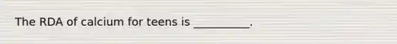 The RDA of calcium for teens is __________.