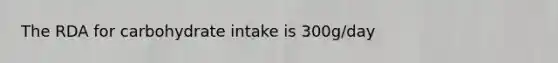 The RDA for carbohydrate intake is 300g/day