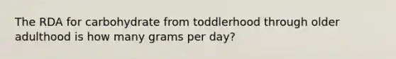 The RDA for carbohydrate from toddlerhood through older adulthood is how many grams per day?