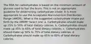 The RDA for carbohydrates is based on the minimum amount of glucose used to fuel the brain. This is not an appropriate guideline for determining carbohydrate intake. It is more appropriate to use the Acceptable Macronutrient Distribution Range (AMDR). What is the suggested carbohydrate intake put forth by the AMDR? Select one: a. Carbohydrates should make up 25% to 50% of total dietary calories. b. Carbohydrates should make up 45% to 65% of total dietary calories. c. Carbohydrates should make up 50% to 75% of total dietary calories. d. Carbohydrates should make up 65% to 85% of total dietary calories.