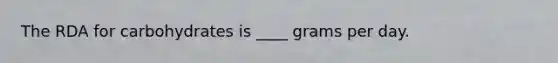 The RDA for carbohydrates is ____ grams per day.