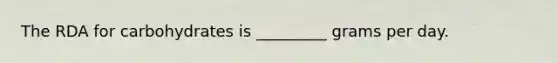 The RDA for carbohydrates is _________ grams per day.
