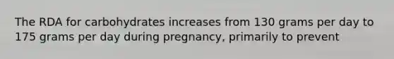 The RDA for carbohydrates increases from 130 grams per day to 175 grams per day during pregnancy, primarily to prevent