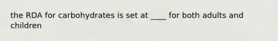 the RDA for carbohydrates is set at ____ for both adults and children