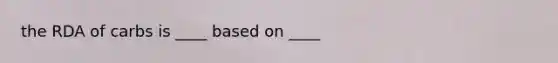 the RDA of carbs is ____ based on ____