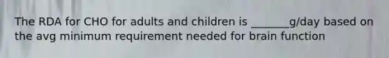 The RDA for CHO for adults and children is _______g/day based on the avg minimum requirement needed for brain function