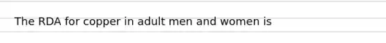 The RDA for copper in adult men and women is