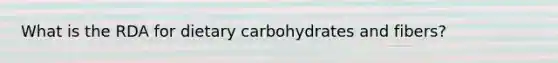 What is the RDA for dietary carbohydrates and fibers?