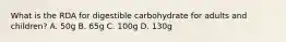 What is the RDA for digestible carbohydrate for adults and children? A. 50g B. 65g C. 100g D. 130g