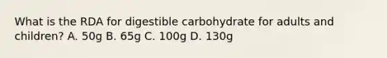 What is the RDA for digestible carbohydrate for adults and children? A. 50g B. 65g C. 100g D. 130g