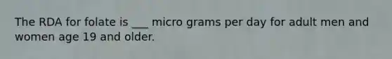 The RDA for folate is ___ micro grams per day for adult men and women age 19 and older.