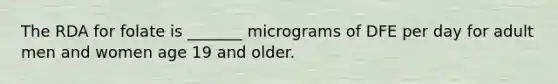 The RDA for folate is _______ micrograms of DFE per day for adult men and women age 19 and older.