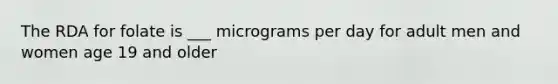 The RDA for folate is ___ micrograms per day for adult men and women age 19 and older