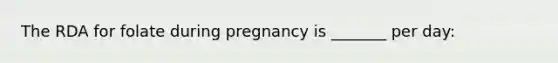 The RDA for folate during pregnancy is _______ per day: