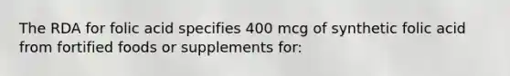 The RDA for folic acid specifies 400 mcg of synthetic folic acid from fortified foods or supplements for: