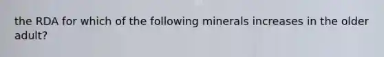 the RDA for which of the following minerals increases in the older adult?