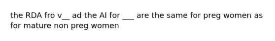 the RDA fro v__ ad the AI for ___ are the same for preg women as for mature non preg women