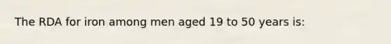 The RDA for iron among men aged 19 to 50 years is: