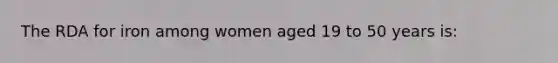 The RDA for iron among women aged 19 to 50 years is: