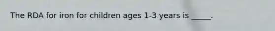 The RDA for iron for children ages 1-3 years is _____.