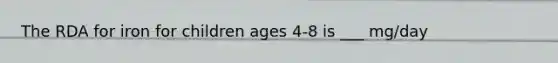 The RDA for iron for children ages 4-8 is ___ mg/day
