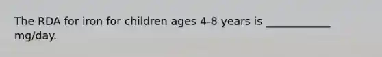 The RDA for iron for children ages 4-8 years is ____________ mg/day.