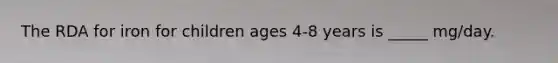 The RDA for iron for children ages 4-8 years is _____ mg/day.