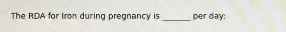 The RDA for Iron during pregnancy is _______ per day: