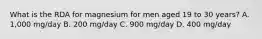 What is the RDA for magnesium for men aged 19 to 30 years? A. 1,000 mg/day B. 200 mg/day C. 900 mg/day D. 400 mg/day