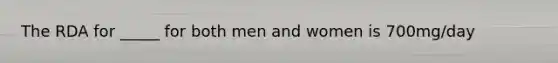 The RDA for _____ for both men and women is 700mg/day