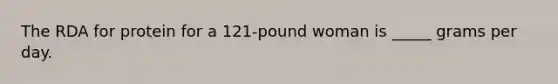 The RDA for protein for a 121-pound woman is _____ grams per day.