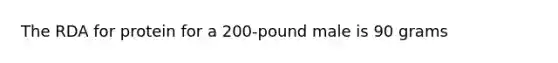 The RDA for protein for a 200-pound male is 90 grams