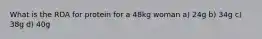 What is the RDA for protein for a 48kg woman a) 24g b) 34g c) 38g d) 40g