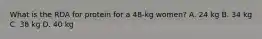 What is the RDA for protein for a 48-kg women? A. 24 kg B. 34 kg C. 38 kg D. 40 kg