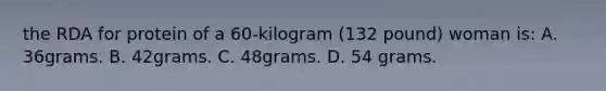 the RDA for protein of a 60-kilogram (132 pound) woman is: A. 36grams. B. 42grams. C. 48grams. D. 54 grams.