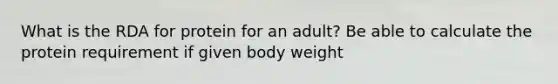 What is the RDA for protein for an adult? Be able to calculate the protein requirement if given body weight