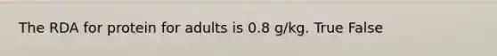 The RDA for protein for adults is 0.8 g/kg. True False