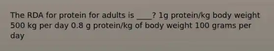 The RDA for protein for adults is ____? 1g protein/kg body weight 500 kg per day 0.8 g protein/kg of body weight 100 grams per day