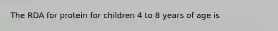 The RDA for protein for children 4 to 8 years of age is