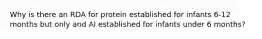 Why is there an RDA for protein established for infants 6-12 months but only and AI established for infants under 6 months?