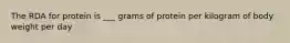 The RDA for protein is ___ grams of protein per kilogram of body weight per day