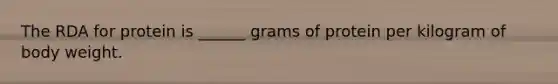 The RDA for protein is ______ grams of protein per kilogram of body weight.