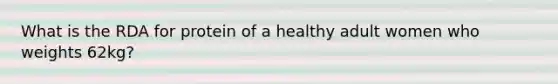 What is the RDA for protein of a healthy adult women who weights 62kg?