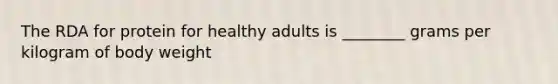 The RDA for protein for healthy adults is ________ grams per kilogram of body weight