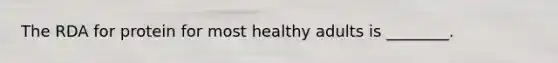 The RDA for protein for most healthy adults is ________.