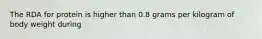 The RDA for protein is higher than 0.8 grams per kilogram of body weight during
