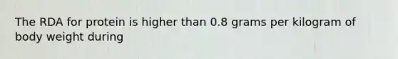 The RDA for protein is higher than 0.8 grams per kilogram of body weight during