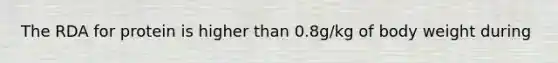 The RDA for protein is higher than 0.8g/kg of body weight during