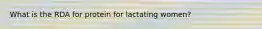 What is the RDA for protein for lactating women?