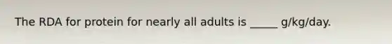 The RDA for protein for nearly all adults is _____ g/kg/day.